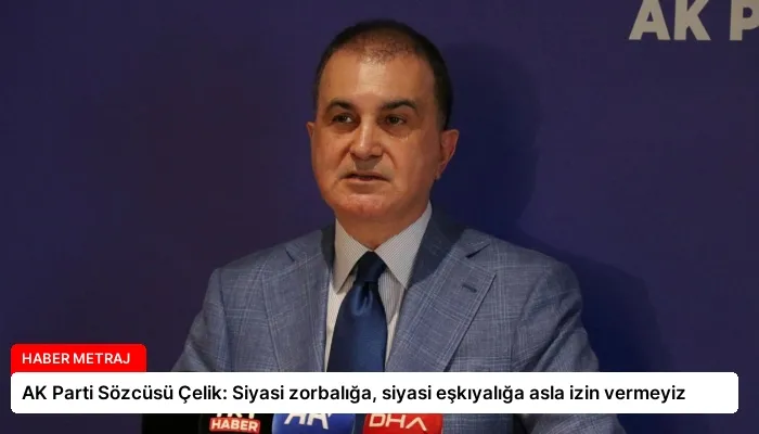 AK Parti Sözcüsü Çelik: Siyasi zorbalığa, siyasi eşkıyalığa asla izin vermeyiz