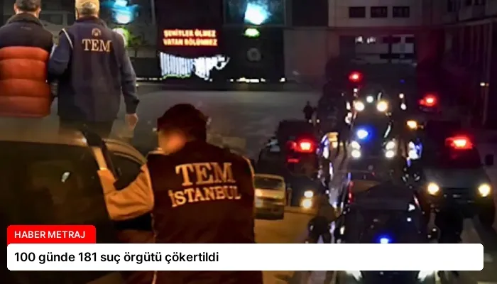 100 günde 181 suç örgütü çökertildi