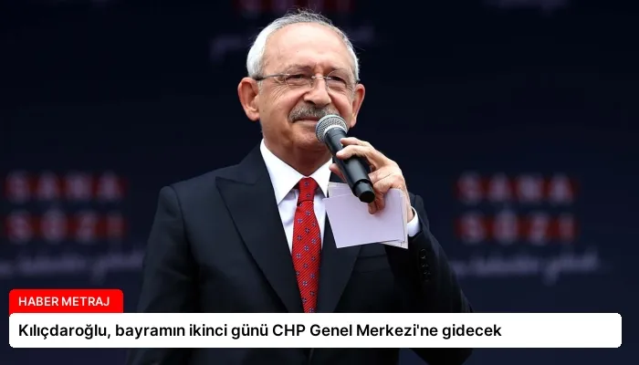 Kılıçdaroğlu, bayramın ikinci günü CHP Genel Merkezi’ne gidecek