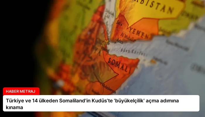 Türkiye ve 14 ülkeden Somaliland’in Kudüs’te ‘büyükelçilik’ açma adımına kınama