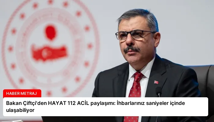 Bakan Çiftçi’den HAYAT 112 ACİL paylaşımı: İhbarlarınız saniyeler içinde ulaşabiliyor