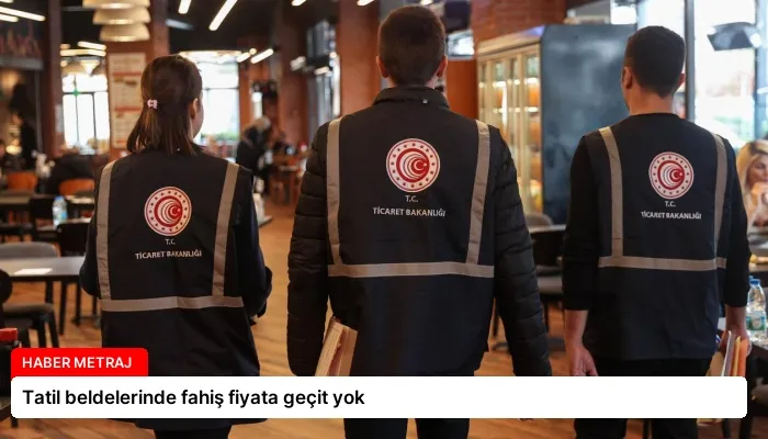 Tatil beldelerinde fahiş fiyata geçit yok