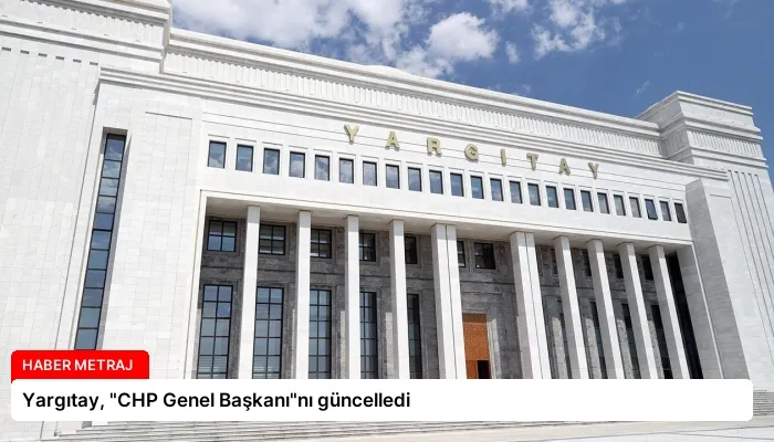 Yargıtay, “CHP Genel Başkanı”nı güncelledi