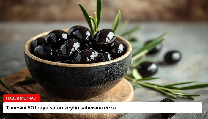 Tanesini 50 liraya satan zeytin satıcısına ceza