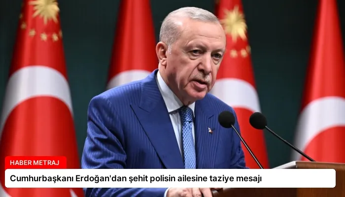 Cumhurbaşkanı Erdoğan’dan şehit polisin ailesine taziye mesajı