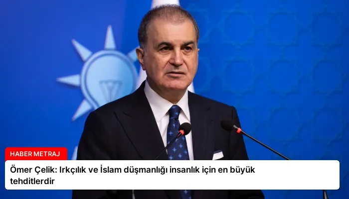 Ömer Çelik: Irkçılık ve İslam düşmanlığı insanlık için en büyük tehditlerdir