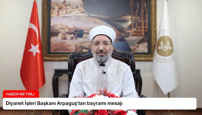 Diyanet İşleri Başkanı Arpaguş’tan bayramı mesajı