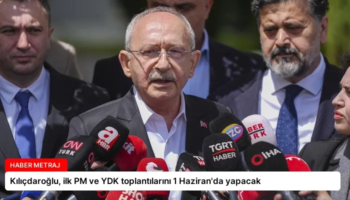 Kılıçdaroğlu, ilk PM ve YDK toplantılarını 1 Haziran’da yapacak