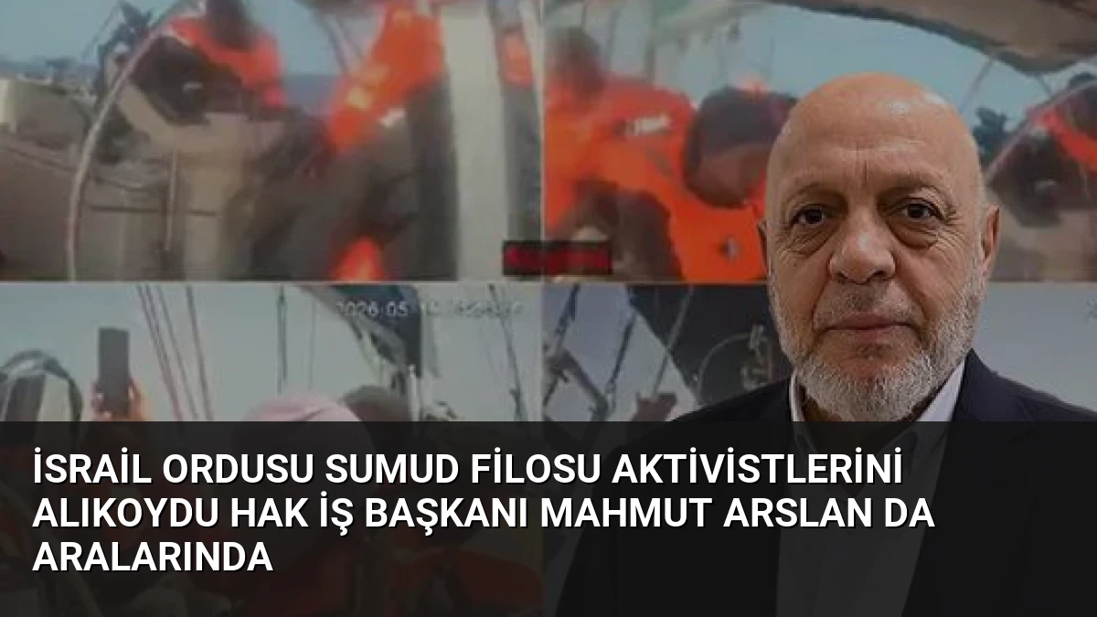 İsrail Ordusu Sumud Filosu Aktivistlerini Alıkoydu HAK İŞ Başkanı Mahmut Arslan da Aralarında