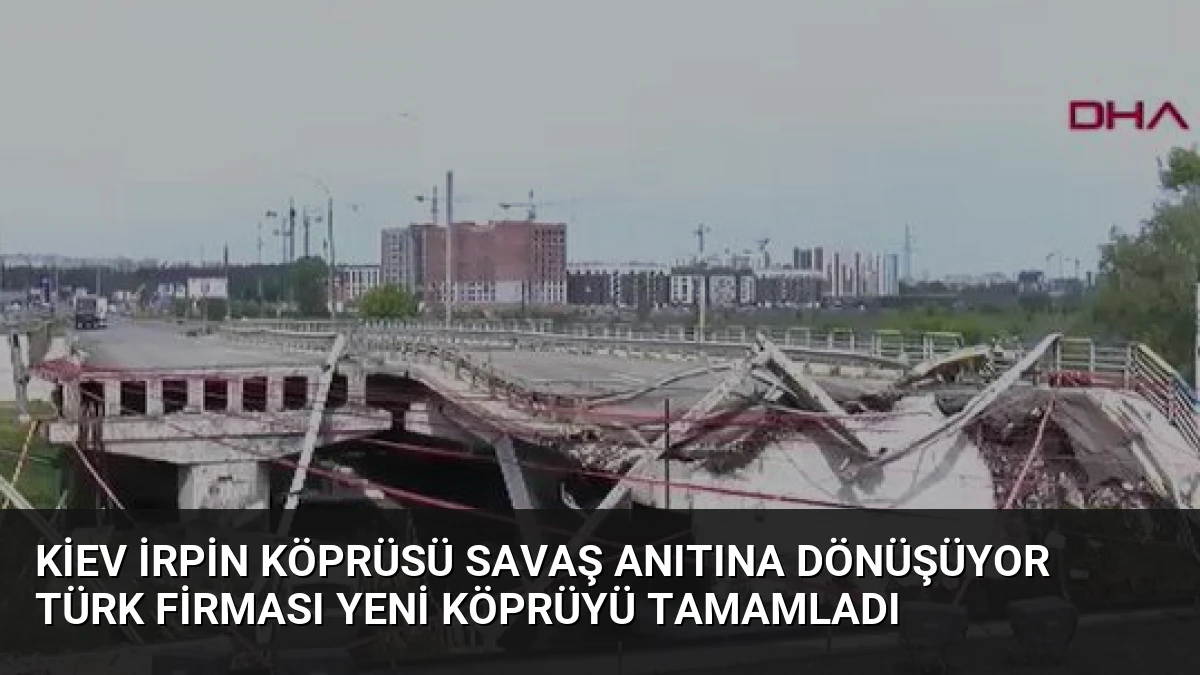 Kiev İrpin Köprüsü Savaş Anıtına Dönüşüyor Türk Firması Yeni Köprüyü Tamamladı