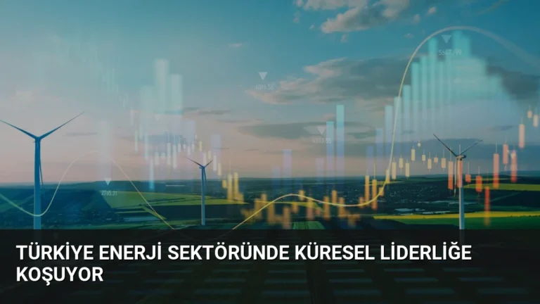 Türkiye Enerji Sektöründe Küresel Liderliğe Koşuyor