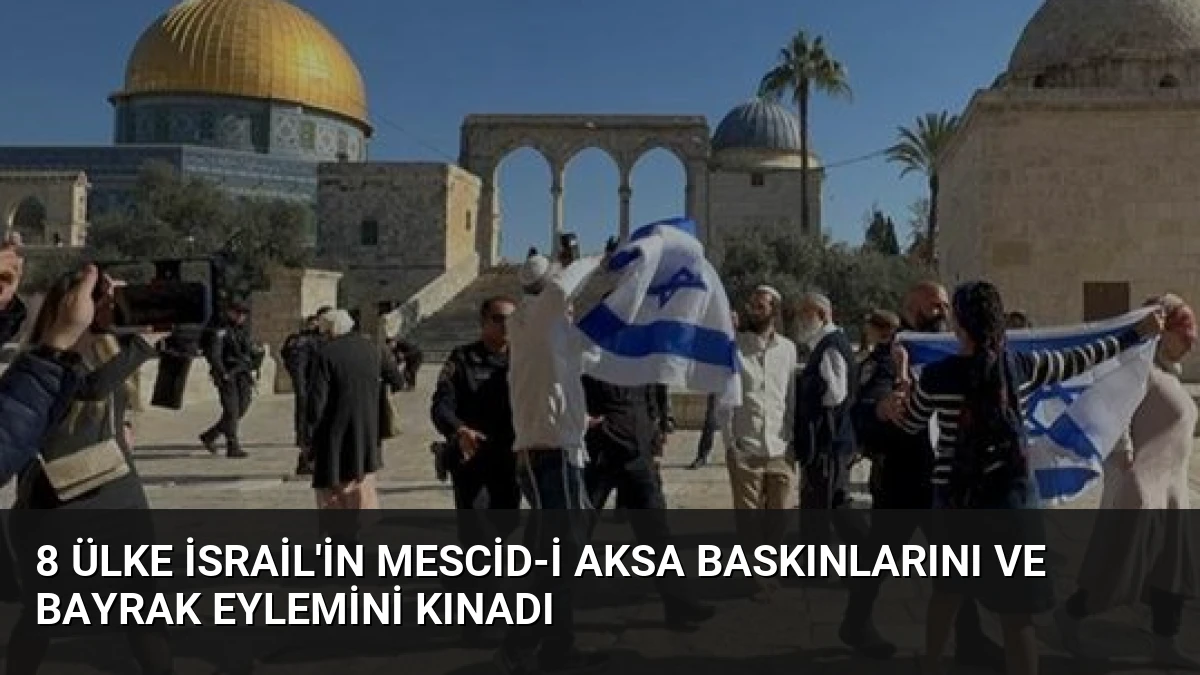 8 Ülke İsrail’in Mescid-i Aksa Baskınlarını ve Bayrak Eylemini Kınadı