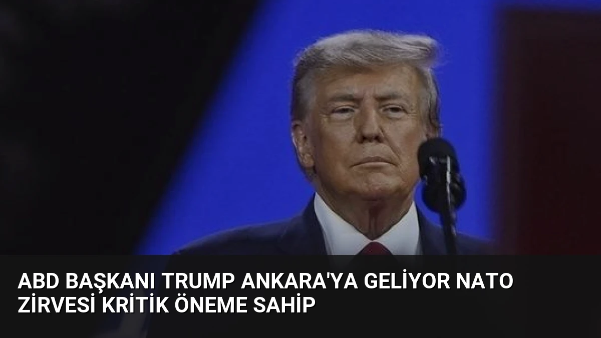 ABD Başkanı Trump Ankara’ya Geliyor NATO Zirvesi Kritik Öneme Sahip