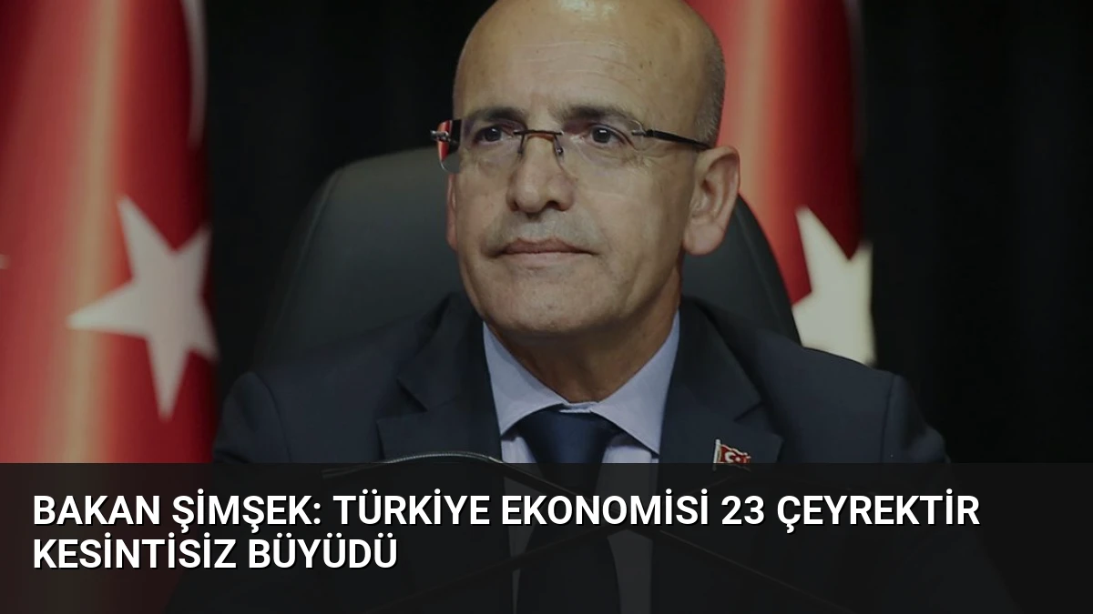 Bakan Şimşek: Türkiye Ekonomisi 23 Çeyrektir Kesintisiz Büyüdü