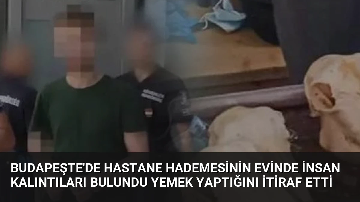 Budapeşte’de Hastane Hademesinin Evinde İnsan Kalıntıları Bulundu Yemek Yaptığını İtiraf Etti