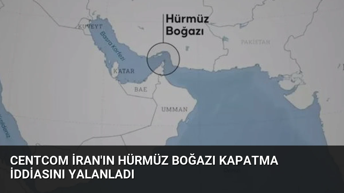 CENTCOM İran’ın Hürmüz Boğazı Kapatma İddiasını Yalanladı