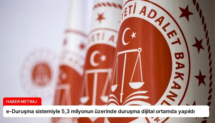 e-Duruşma sistemiyle 5,3 milyonun üzerinde duruşma dijital ortamda yapıldı
