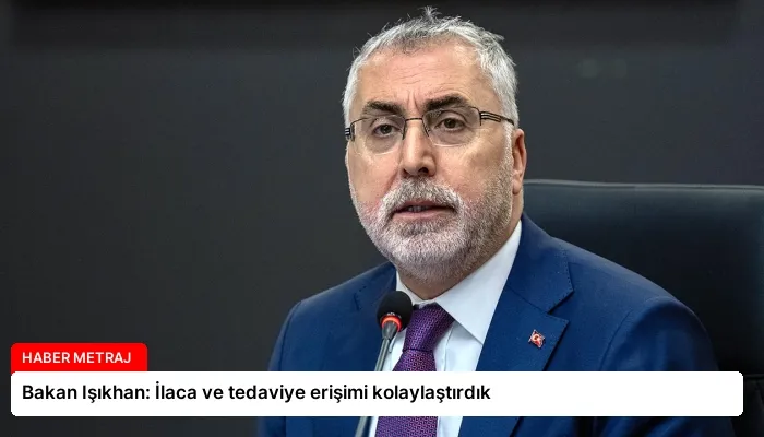 Bakan Işıkhan: İlaca ve tedaviye erişimi kolaylaştırdık