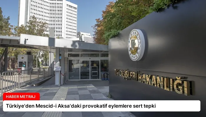 Türkiye’den Mescid-i Aksa’daki provokatif eylemlere sert tepki