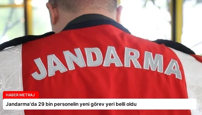 Jandarma’da 29 bin personelin yeni görev yeri belli oldu