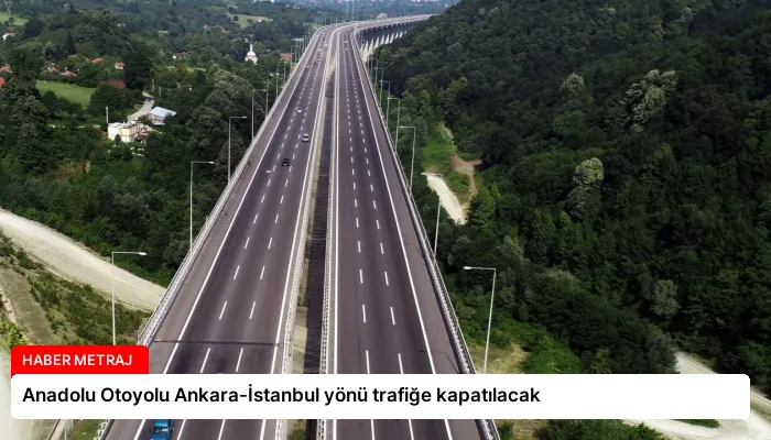 Anadolu Otoyolu Ankara-İstanbul yönü trafiğe kapatılacak