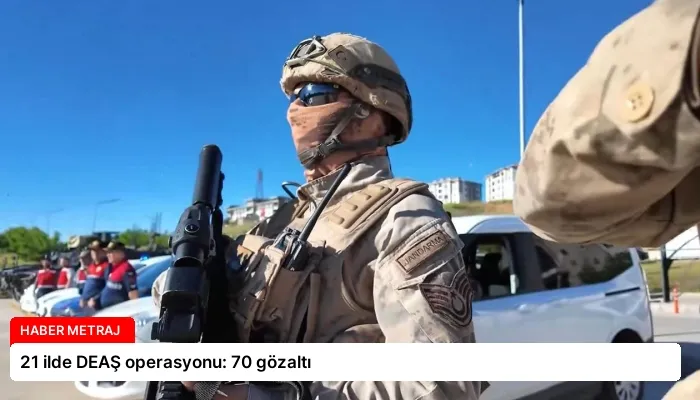 21 ilde DEAŞ operasyonu: 70 gözaltı