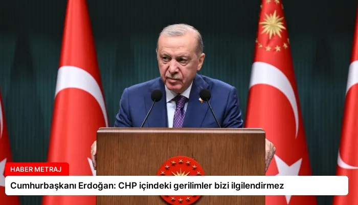 Cumhurbaşkanı Erdoğan: CHP içindeki gerilimler bizi ilgilendirmez