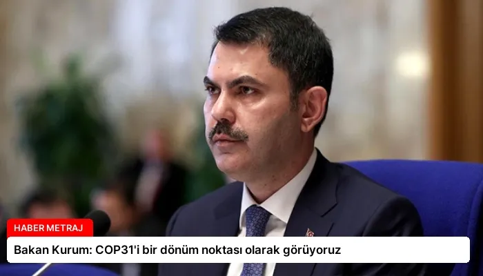 Bakan Kurum: COP31’i bir dönüm noktası olarak görüyoruz