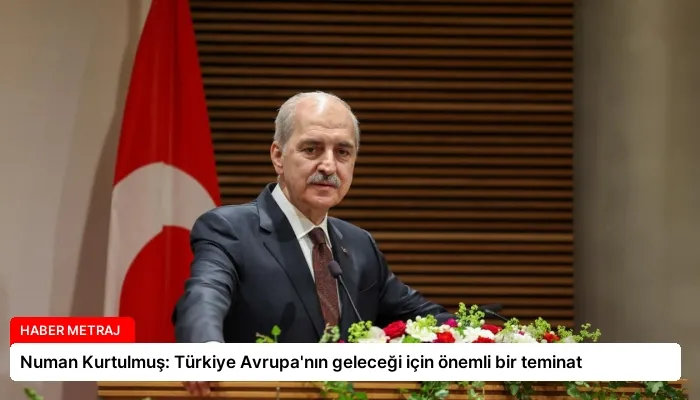 Numan Kurtulmuş: Türkiye Avrupa’nın geleceği için önemli bir teminat
