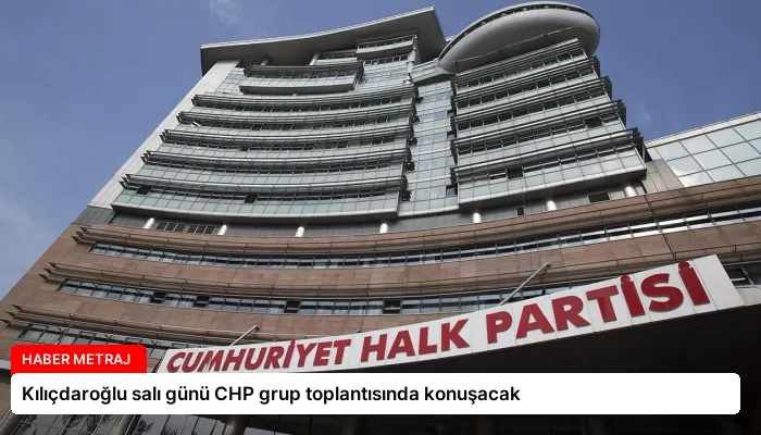 Kılıçdaroğlu salı günü CHP grup toplantısında konuşacak