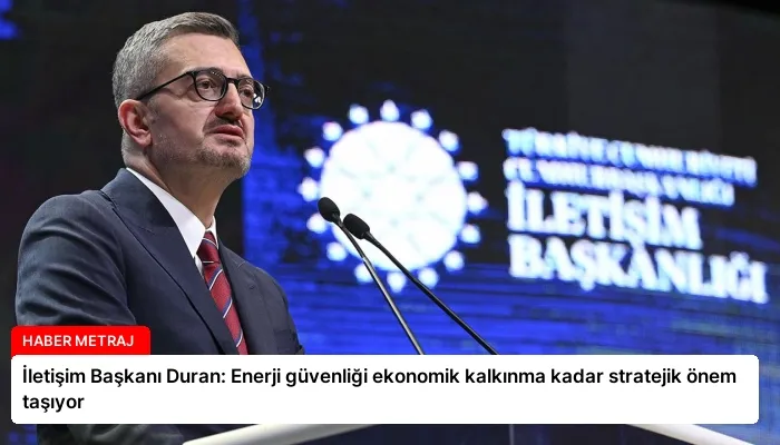 İletişim Başkanı Duran: Enerji güvenliği ekonomik kalkınma kadar stratejik önem taşıyor