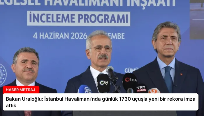 Bakan Uraloğlu: İstanbul Havalimanı’nda günlük 1730 uçuşla yeni bir rekora imza attık