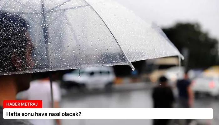 Hafta sonu hava nasıl olacak?