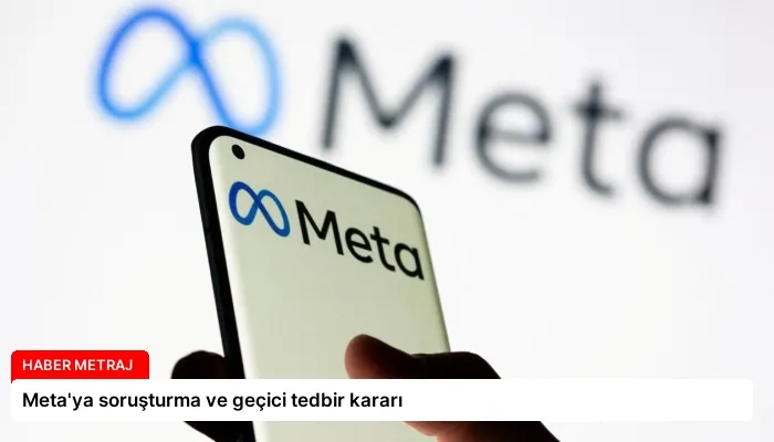 Meta’ya soruşturma ve geçici tedbir kararı