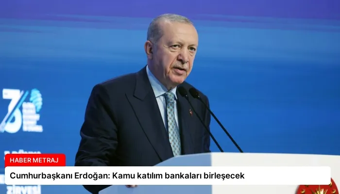 Cumhurbaşkanı Erdoğan: Kamu katılım bankaları birleşecek