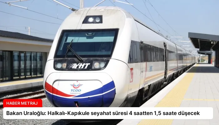 Bakan Uraloğlu: Halkalı-Kapıkule seyahat süresi 4 saatten 1,5 saate düşecek