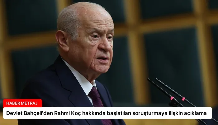 Devlet Bahçeli’den Rahmi Koç hakkında başlatılan soruşturmaya ilişkin açıklama