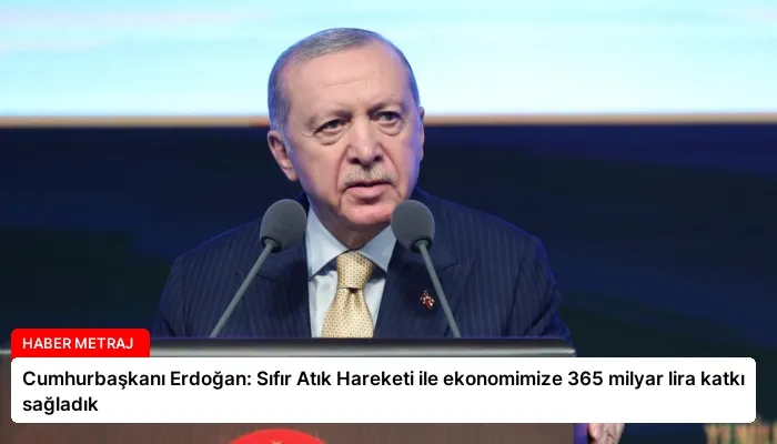 Cumhurbaşkanı Erdoğan: Sıfır Atık Hareketi ile ekonomimize 365 milyar lira katkı sağladık