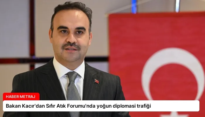 Bakan Kacır’dan Sıfır Atık Forumu’nda yoğun diplomasi trafiği