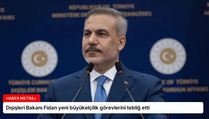 Dışişleri Bakanı Fidan yeni büyükelçilik görevlerini tebliğ etti