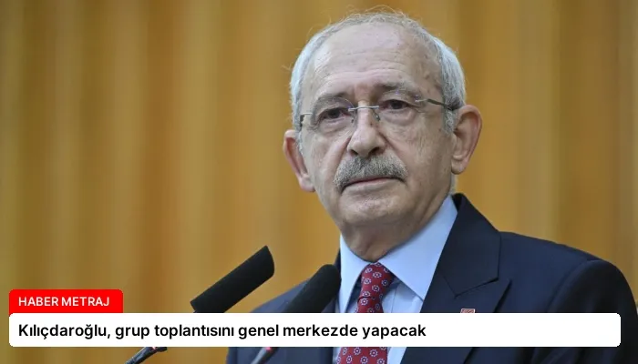 Kılıçdaroğlu, grup toplantısını genel merkezde yapacak