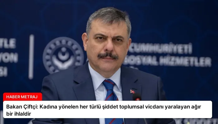 Bakan Çiftçi: Kadına yönelen her türlü şiddet toplumsal vicdanı yaralayan ağır bir ihlaldir