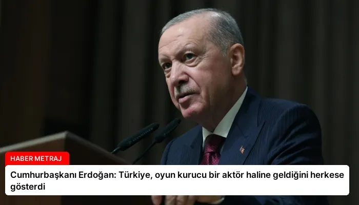 Cumhurbaşkanı Erdoğan: Türkiye, oyun kurucu bir aktör haline geldiğini herkese gösterdi