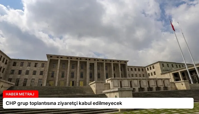 CHP grup toplantısına ziyaretçi kabul edilmeyecek