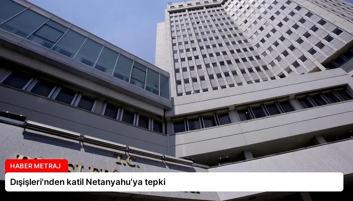 Dışişleri’nden katil Netanyahu’ya tepki