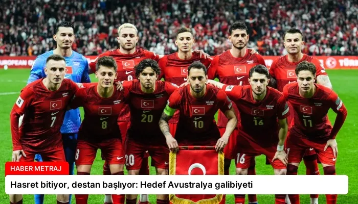 Hasret bitiyor, destan başlıyor: Hedef Avustralya galibiyeti