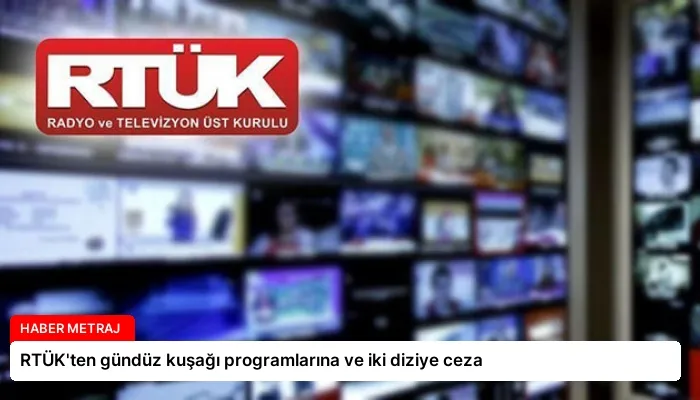 RTÜK’ten gündüz kuşağı programlarına ve iki diziye ceza