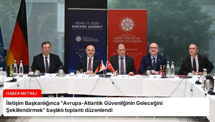 İletişim Başkanlığınca “Avrupa-Atlantik Güvenliğinin Geleceğini Şekillendirmek” başlıklı toplantı düzenlendi