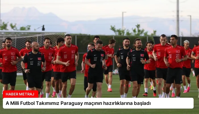 A Milli Futbol Takımımız Paraguay maçının hazırlıklarına başladı