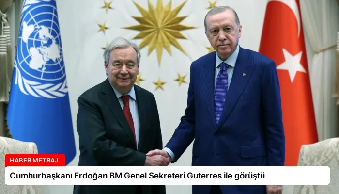 Cumhurbaşkanı Erdoğan BM Genel Sekreteri Guterres ile görüştü